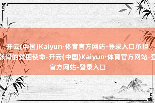 开云(中国)Kaiyun·体育官方网站-登录入口承担着输送骸骨的贫困使命-开云(中国)Kaiyun·体育官方网站-登录入口