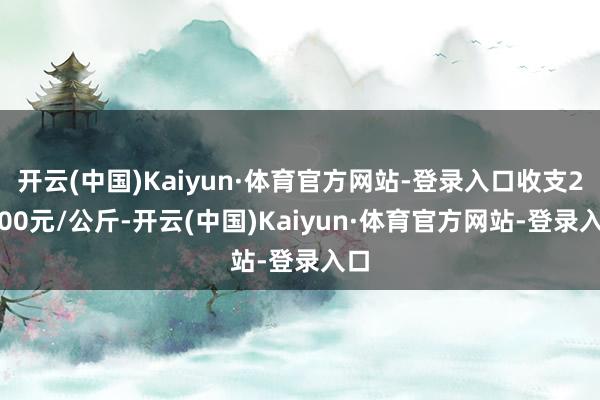 开云(中国)Kaiyun·体育官方网站-登录入口收支21.00元/公斤-开云(中国)Kaiyun·体育官方网站-登录入口
