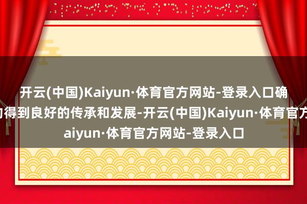 开云(中国)Kaiyun·体育官方网站-登录入口确保眷属武学大约得到良好的传承和发展-开云(中国)Kaiyun·体育官方网站-登录入口