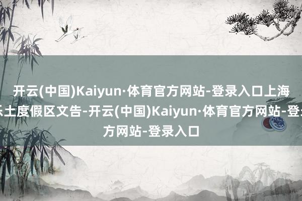 开云(中国)Kaiyun·体育官方网站-登录入口上海乐高乐土度假区文告-开云(中国)Kaiyun·体育官方网站-登录入口