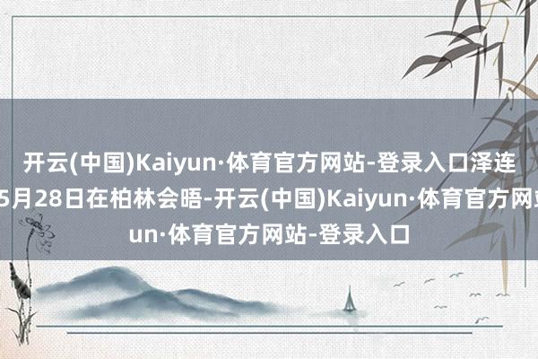 开云(中国)Kaiyun·体育官方网站-登录入口泽连斯基与默茨5月28日在柏林会晤-开云(中国)Kaiyun·体育官方网站-登录入口