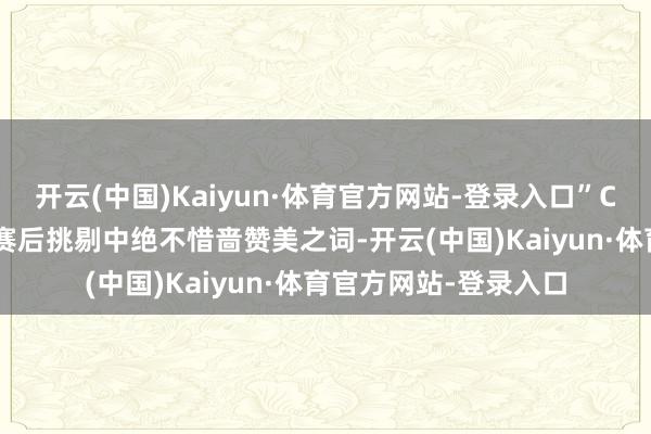 开云(中国)Kaiyun·体育官方网站-登录入口”CBA 名宿西热力江在赛后挑剔中绝不惜啬赞美之词-开云(中国)Kaiyun·体育官方网站-登录入口