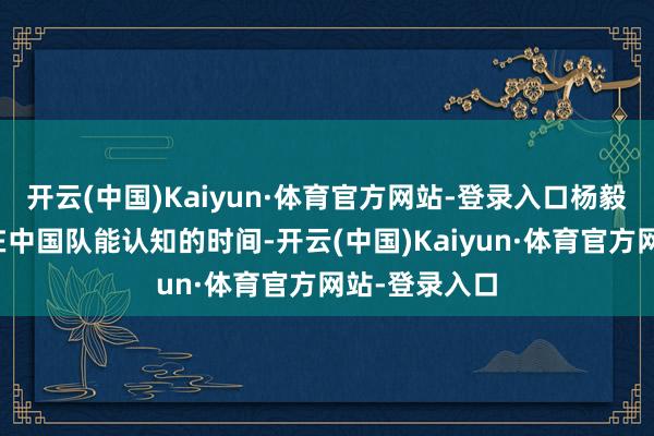 开云(中国)Kaiyun·体育官方网站-登录入口杨毅认为李凯尔在中国队能认知的时间-开云(中国)Kaiyun·体育官方网站-登录入口