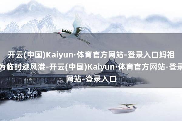 开云(中国)Kaiyun·体育官方网站-登录入口妈祖庙成为临时避风港-开云(中国)Kaiyun·体育官方网站-登录入口