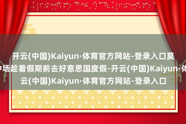 开云(中国)Kaiyun·体育官方网站-登录入口莫得国度队任务的曼联中场趁着假期前去好意思国度假-开云(中国)Kaiyun·体育官方网站-登录入口