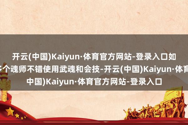 开云(中国)Kaiyun·体育官方网站-登录入口如果有两个魂师大约多个魂师不错使用武魂和会技-开云(中国)Kaiyun·体育官方网站-登录入口