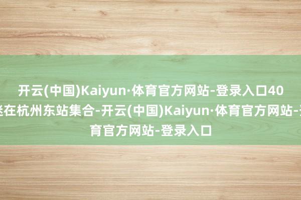 开云(中国)Kaiyun·体育官方网站-登录入口40余名球迷在杭州东站集合-开云(中国)Kaiyun·体育官方网站-登录入口