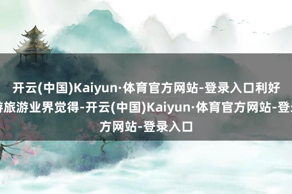 开云(中国)Kaiyun·体育官方网站-登录入口利好跨境游旅游业界觉得-开云(中国)Kaiyun·体育官方网站-登录入口
