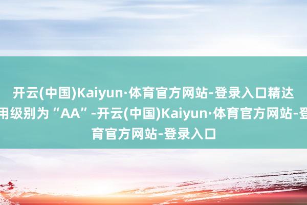 开云(中国)Kaiyun·体育官方网站-登录入口精达转债信用级别为“AA”-开云(中国)Kaiyun·体育官方网站-登录入口