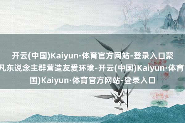 开云(中国)Kaiyun·体育官方网站-登录入口聚首东说念主气为非凡东说念主群营造友爱环境-开云(中国)Kaiyun·体育官方网站-登录入口