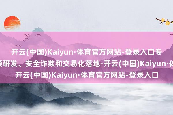 开云(中国)Kaiyun·体育官方网站-登录入口专注于L4级自动驾驶本领研发、安全诈欺和交易化落地-开云(中国)Kaiyun·体育官方网站-登录入口