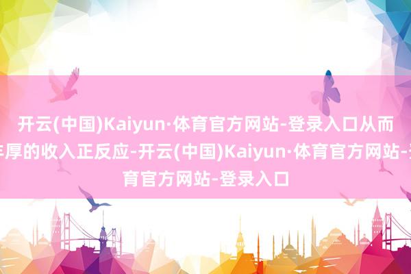 开云(中国)Kaiyun·体育官方网站-登录入口从而赢得更丰厚的收入正反应-开云(中国)Kaiyun·体育官方网站-登录入口