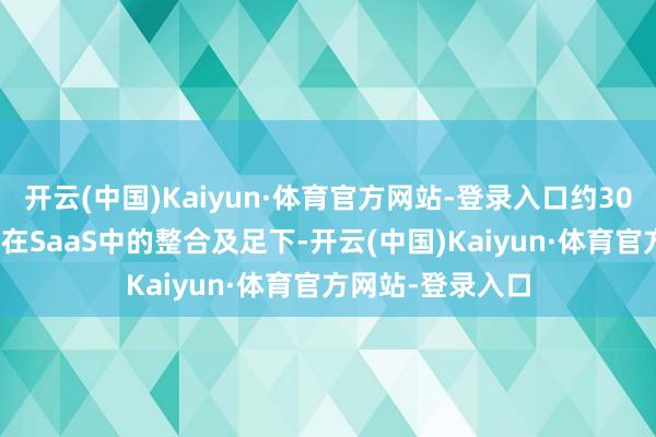 开云(中国)Kaiyun·体育官方网站-登录入口约30%将用于探索AI在SaaS中的整合及足下-开云(中国)Kaiyun·体育官方网站-登录入口