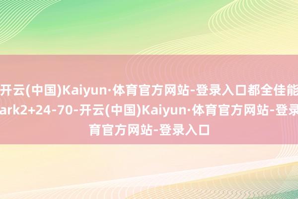 开云(中国)Kaiyun·体育官方网站-登录入口都全佳能r5mark2+24-70-开云(中国)Kaiyun·体育官方网站-登录入口
