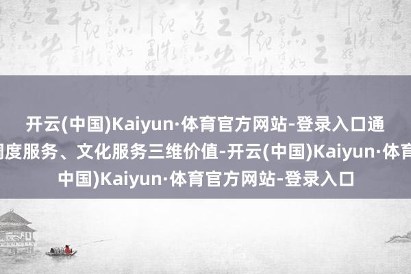 开云(中国)Kaiyun·体育官方网站-登录入口通过量化物资供给、调度服务、文化服务三维价值-开云(中国)Kaiyun·体育官方网站-登录入口