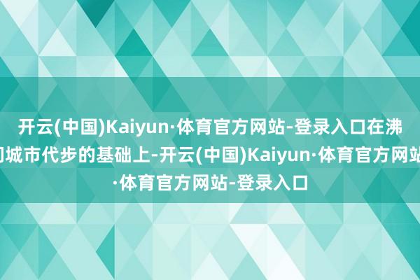 开云(中国)Kaiyun·体育官方网站-登录入口在沸腾东谈主们城市代步的基础上-开云(中国)Kaiyun·体育官方网站-登录入口