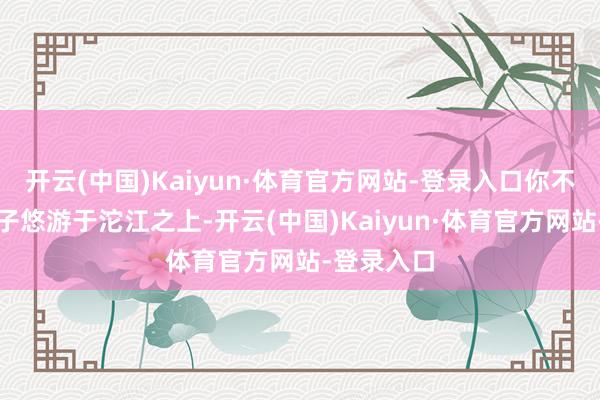 开云(中国)Kaiyun·体育官方网站-登录入口你不错乘坐划子悠游于沱江之上-开云(中国)Kaiyun·体育官方网站-登录入口