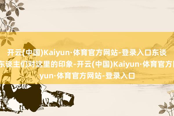 开云(中国)Kaiyun·体育官方网站-登录入口东谈主在绿中”是东谈主们对这里的印象-开云(中国)Kaiyun·体育官方网站-登录入口