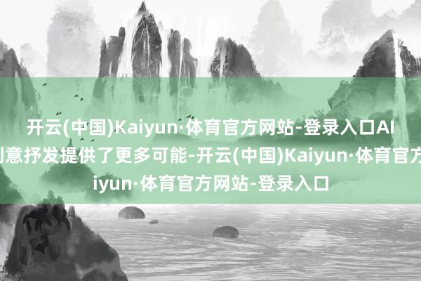 开云(中国)Kaiyun·体育官方网站-登录入口AI时候的发展为创意抒发提供了更多可能-开云(中国)Kaiyun·体育官方网站-登录入口