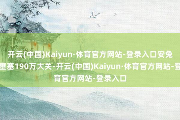 开云(中国)Kaiyun·体育官方网站-登录入口安兔兔跑分壅塞190万大关-开云(中国)Kaiyun·体育官方网站-登录入口