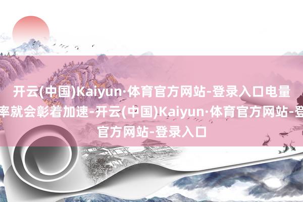 开云(中国)Kaiyun·体育官方网站-登录入口电量消耗速率就会彰着加速-开云(中国)Kaiyun·体育官方网站-登录入口