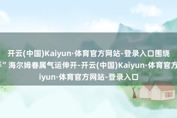 开云(中国)Kaiyun·体育官方网站-登录入口围绕洛汗国王“锤手”海尔姆眷属气运伸开-开云(中国)Kaiyun·体育官方网站-登录入口