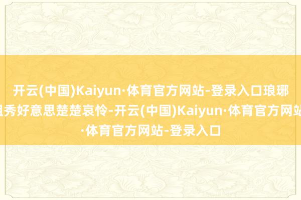 开云(中国)Kaiyun·体育官方网站-登录入口琅琊榜里的四姐秀好意思楚楚哀怜-开云(中国)Kaiyun·体育官方网站-登录入口