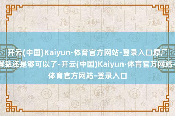 开云(中国)Kaiyun·体育官方网站-登录入口原厂7秒多的得益还是够可以了-开云(中国)Kaiyun·体育官方网站-登录入口