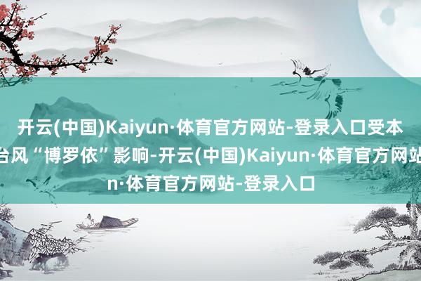 开云(中国)Kaiyun·体育官方网站-登录入口受本年第20号台风“博罗依”影响-开云(中国)Kaiyun·体育官方网站-登录入口