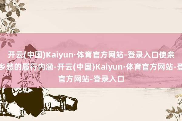 开云(中国)Kaiyun·体育官方网站-登录入口使亲情成为乡愁的履行内涵-开云(中国)Kaiyun·体育官方网站-登录入口