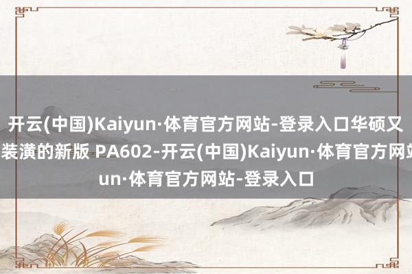 开云(中国)Kaiyun·体育官方网站-登录入口华硕又推出胡桃木装潢的新版 PA602-开云(中国)Kaiyun·体育官方网站-登录入口