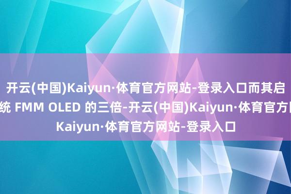 开云(中国)Kaiyun·体育官方网站-登录入口而其启齿率达到了传统 FMM OLED 的三倍-开云(中国)Kaiyun·体育官方网站-登录入口