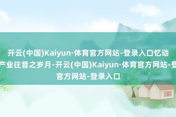 开云(中国)Kaiyun·体育官方网站-登录入口忆动漫文化产业往昔之岁月-开云(中国)Kaiyun·体育官方网站-登录入口