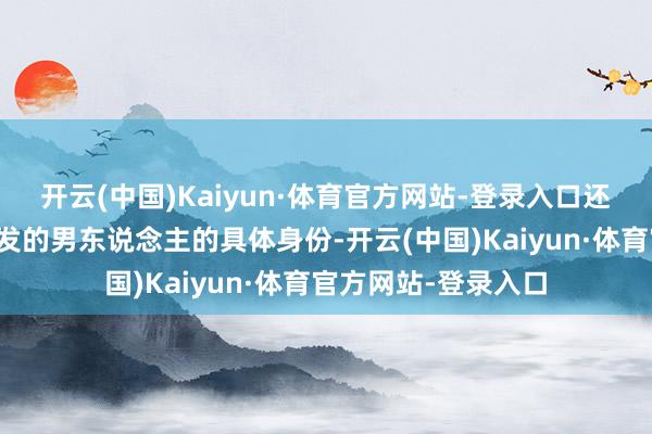 开云(中国)Kaiyun·体育官方网站-登录入口还有即是这个疑似红发的男东说念主的具体身份-开云(中国)Kaiyun·体育官方网站-登录入口