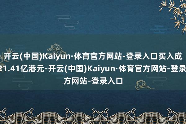 开云(中国)Kaiyun·体育官方网站-登录入口买入成交421.41亿港元-开云(中国)Kaiyun·体育官方网站-登录入口