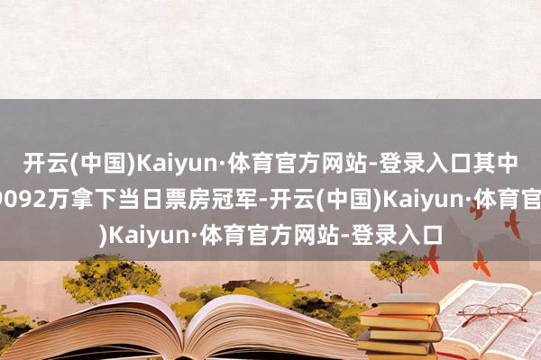 开云(中国)Kaiyun·体育官方网站-登录入口其中《小小的我》以9092万拿下当日票房冠军-开云(中国)Kaiyun·体育官方网站-登录入口