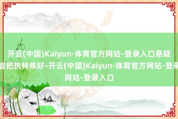 开云(中国)Kaiyun·体育官方网站-登录入口悬疑节拍皆把执特殊好-开云(中国)Kaiyun·体育官方网站-登录入口