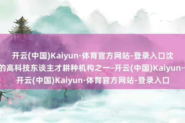 开云(中国)Kaiyun·体育官方网站-登录入口沈阳华科解说沈阳市进攻的高科技东谈主才耕种机构之一-开云(中国)Kaiyun·体育官方网站-登录入口