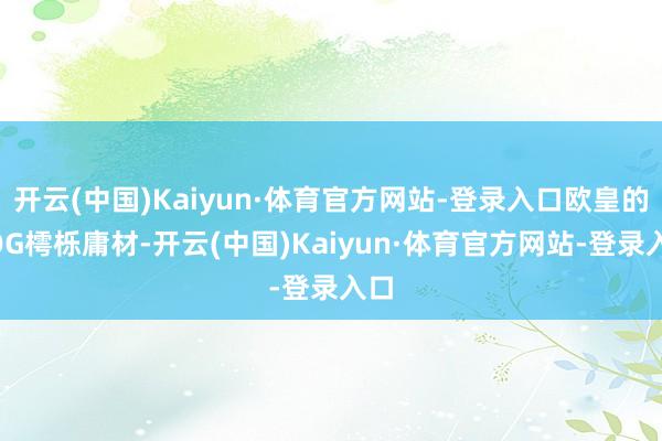 开云(中国)Kaiyun·体育官方网站-登录入口欧皇的KOG樗栎庸材-开云(中国)Kaiyun·体育官方网站-登录入口