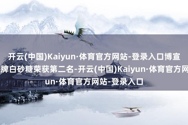 开云(中国)Kaiyun·体育官方网站-登录入口博宣公司“仙蜜”牌白砂糖荣获第二名-开云(中国)Kaiyun·体育官方网站-登录入口