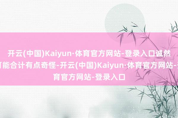 开云(中国)Kaiyun·体育官方网站-登录入口诚然乍一听可能合计有点奇怪-开云(中国)Kaiyun·体育官方网站-登录入口
