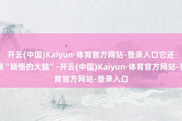 开云(中国)Kaiyun·体育官方网站-登录入口它还领有一颗“颖悟的大脑”-开云(中国)Kaiyun·体育官方网站-登录入口