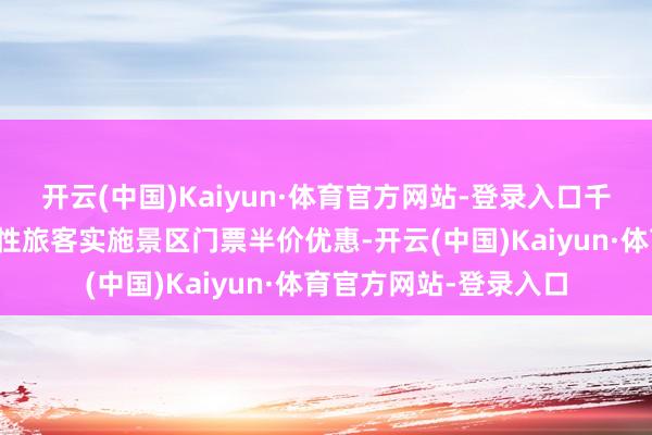 开云(中国)Kaiyun·体育官方网站-登录入口千岛湖景区针对寰宇女性旅客实施景区门票半价优惠-开云(中国)Kaiyun·体育官方网站-登录入口