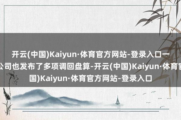 开云(中国)Kaiyun·体育官方网站-登录入口一汽-大家汽车有限公司也发布了多项调回盘算-开云(中国)Kaiyun·体育官方网站-登录入口