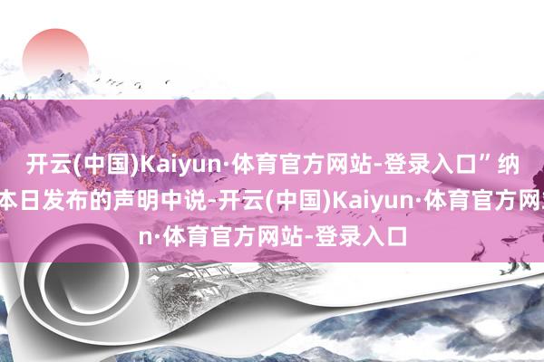 开云(中国)Kaiyun·体育官方网站-登录入口”纳夫拉蒂尔在本日发布的声明中说-开云(中国)Kaiyun·体育官方网站-登录入口
