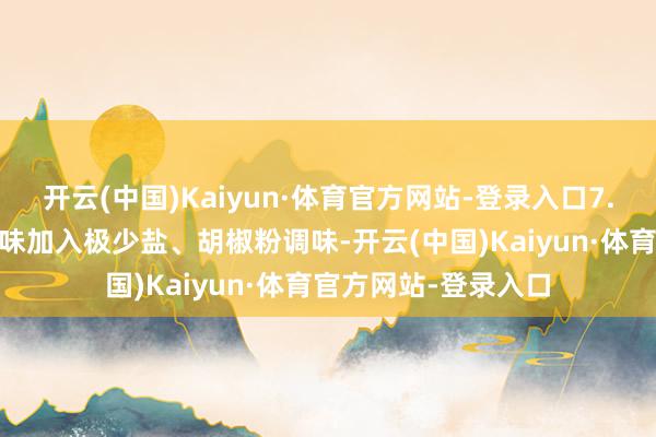 开云(中国)Kaiyun·体育官方网站-登录入口7. 临了调味：把柄口味加入极少盐、胡椒粉调味-开云(中国)Kaiyun·体育官方网站-登录入口