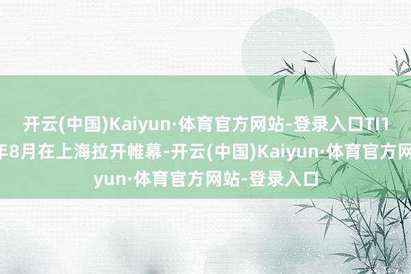 开云(中国)Kaiyun·体育官方网站-登录入口TI15将于2026年8月在上海拉开帷幕-开云(中国)Kaiyun·体育官方网站-登录入口