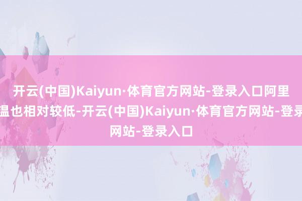 开云(中国)Kaiyun·体育官方网站-登录入口阿里的气温也相对较低-开云(中国)Kaiyun·体育官方网站-登录入口