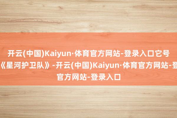 开云(中国)Kaiyun·体育官方网站-登录入口它号称韩版《星河护卫队》-开云(中国)Kaiyun·体育官方网站-登录入口
