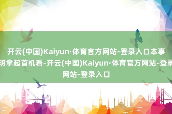 开云(中国)Kaiyun·体育官方网站-登录入口本事俞灏明拿起首机看-开云(中国)Kaiyun·体育官方网站-登录入口